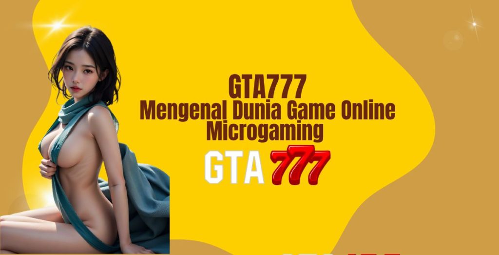 GTA777 Mengenal Dunia Game Online Microgaming 