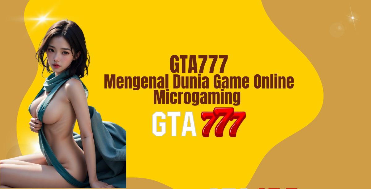 GTA777 Mengenal Dunia Game Online Microgaming 