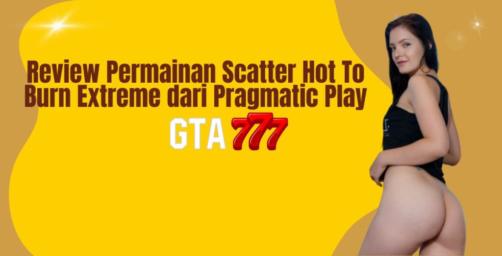 Review Permainan Scatter Hot To Burn Extreme dari Pragmatic Play